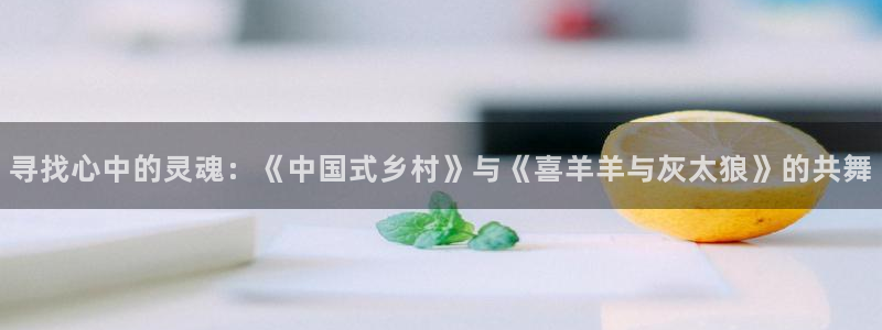 飘雪影院最新电视剧：寻找心中的灵魂：《中国式乡村》与《喜羊羊与灰太狼》的共舞